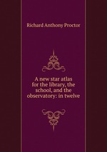 A new star atlas for the library, the school, and the observatory: in twelve