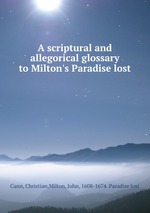 A scriptural and allegorical glossary to Milton`s Paradise lost