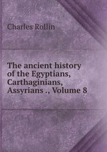 The ancient history of the Egyptians, Carthaginians, Assyrians ., Volume 8