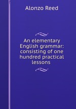 An elementary English grammar: consisting of one hundred practical lessons