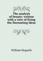 The analysis of beauty: written with a view of fixing the fluctuating ideas