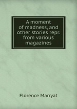 A moment of madness, and other stories repr. from various magazines