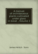 A manual of orchidaceous plants cultivated under glass in Great ., Volume 2