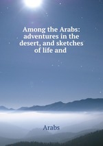 Among the Arabs: adventures in the desert, and sketches of life and