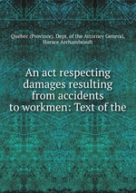 An act respecting damages resulting from accidents to workmen: Text of the