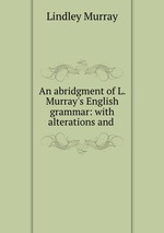 An abridgment of L. Murray`s English grammar: with alterations and