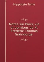 Notes sur Paris; vie et opinions de M. Frdric-Thomas Graindorge