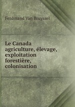 Le Canada agriculture, levage, exploitation forestire, colonisation