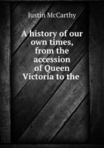 A history of our own times, from the accession of Queen Victoria to the