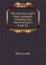The American girl`s book, enlarged: including the American girl`s book, by