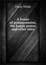 A house of pomegranates, the happy prince and other tales