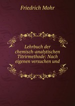 Lehrbuch der chemisch-analytischen Titrirmethode: Nach eigenen versuchen und