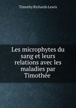 Les microphytes du sang et leurs relations avec les maladies par Timothe
