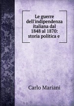 Le guerre dell`indipendenza italiana dal 1848 al 1870: storia politica e