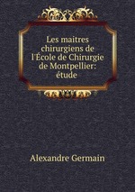 Les maitres chirurgiens de l`cole de Chirurgie de Montpellier: tude