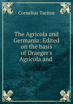The Agricola and Germania: Edited on the basis of Draeger`s Agricola and
