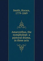 Amarynthus, the nympholept: a pastoral drama, in three acts