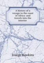 A history of a voyage to the coast of Africa: and travels into the interior