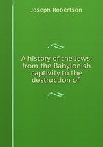 A history of the Jews; from the Babylonish captivity to the destruction of