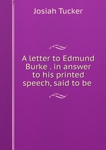 A letter to Edmund Burke . in answer to his printed speech, said to be