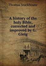 A history of the holy Bible, corrected and improved by G. Gleig