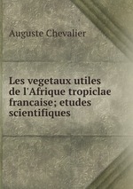 Les vegetaux utiles de l`Afrique tropiclae francaise; etudes scientifiques