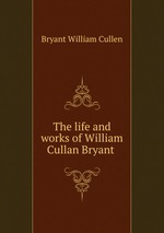 The life and works of William Cullan Bryant