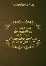 A handbook for travellers in Surrey, Hampshire, and the Isle of Wight by R
