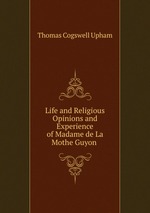 Life and Religious Opinions and Experience of Madame de La Mothe Guyon