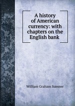 A history of American currency: with chapters on the English bank