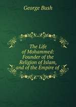 The Life of Mohammed: Founder of the Religion of Islam, and of the Empire of