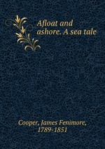 Afloat and ashore. A sea tale