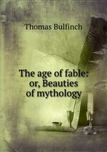 The age of fable: or, Beauties of mythology