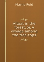 Afloat in the forest, or, A voyage among the tree-tops