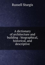 A dictionary of architecture and building : biographical, historical, and descriptive