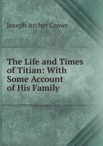 The Life and Times of Titian: With Some Account of His Family