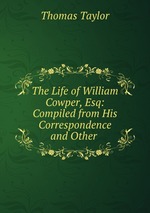 The Life of William Cowper, Esq: Compiled from His Correspondence and Other