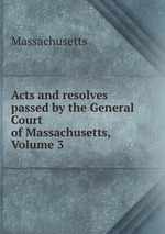 Acts and resolves passed by the General Court of Massachusetts, Volume 3