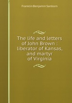 The life and letters of John Brown : liberator of Kansas, and martyr of Virginia