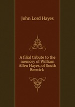 A filial tribute to the memory of William Allen Hayes, of South Berwick