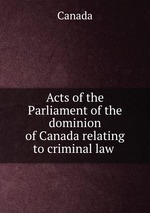 Acts of the Parliament of the dominion of Canada relating to criminal law