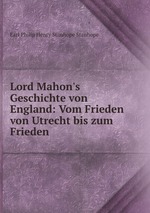 Lord Mahon`s Geschichte von England: Vom Frieden von Utrecht bis zum Frieden