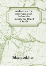 Address on the silver question before the Providence Board of Trade