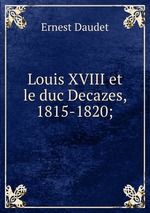 Louis XVIII et le duc Decazes, 1815-1820;