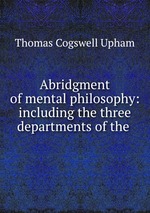 Abridgment of mental philosophy: including the three departments of the