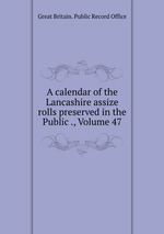 A calendar of the Lancashire assize rolls preserved in the Public ., Volume 47