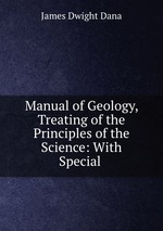 Manual of Geology, Treating of the Principles of the Science: With Special
