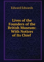 Lives of the Founders of the British Museum: With Notices of Its Chief