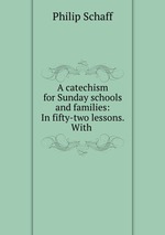 A catechism for Sunday schools and families: In fifty-two lessons. With