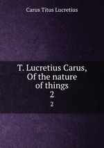 T. Lucretius Carus, Of the nature of things. 2